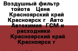 Воздушный фильтр toyota тойота › Цена ­ 210 - Красноярский край, Красноярск г. Авто » Автохимия, ГСМ и расходники   . Красноярский край,Красноярск г.